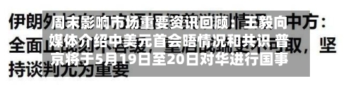 周末影响市场重要资讯回顾:王毅向媒体介绍中美元首会晤情况和共识 普京将于5月19日至20日对华进行国事访问-第3张图片