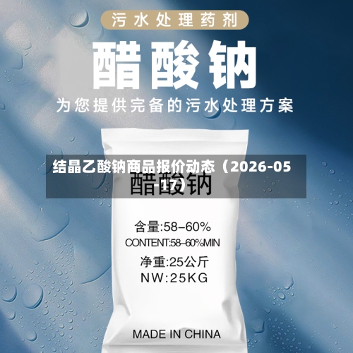 结晶乙酸钠商品报价动态(2026-05-17)-第2张图片