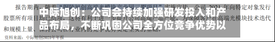 中际旭创：公司会持续加强研发投入和产品布局，不断巩固公司全方位竞争优势以及行业地位-第3张图片