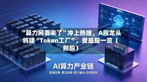“算力网要来了”冲上热搜，A股龙头将建“Token工厂”，受益股一览（附股）