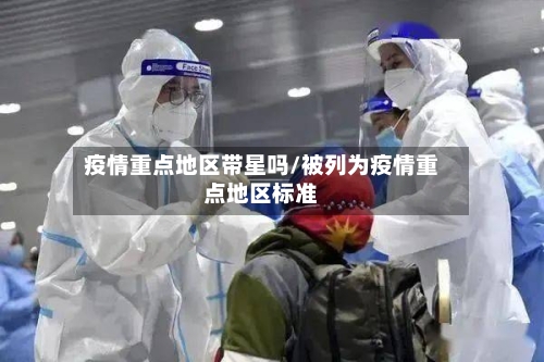 疫情重点地区带星吗/被列为疫情重点地区标准-第2张图片