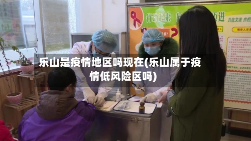 乐山是疫情地区吗现在(乐山属于疫情低风险区吗)-第2张图片