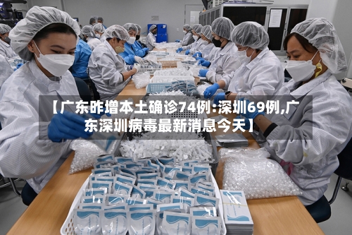 【广东昨增本土确诊74例:深圳69例,广东深圳病毒最新消息今天】-第3张图片