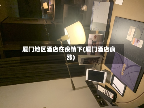 厦门地区酒店在疫情下(厦门酒店疯涨)
