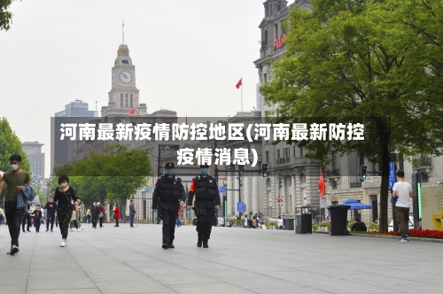 河南最新疫情防控地区(河南最新防控疫情消息)