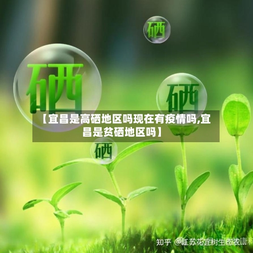 【宜昌是高硒地区吗现在有疫情吗,宜昌是贫硒地区吗】-第2张图片