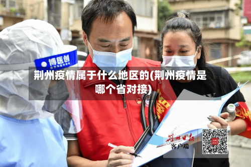 荆州疫情属于什么地区的(荆州疫情是哪个省对接)
