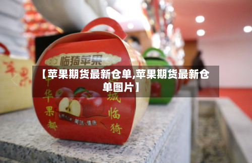 【苹果期货最新仓单,苹果期货最新仓单图片】-第3张图片