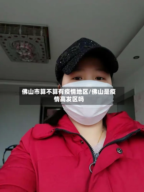 佛山市算不算有疫情地区/佛山是疫情高发区吗-第2张图片