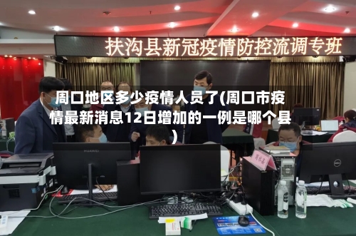 周口地区多少疫情人员了(周口市疫情最新消息12日增加的一例是哪个县)