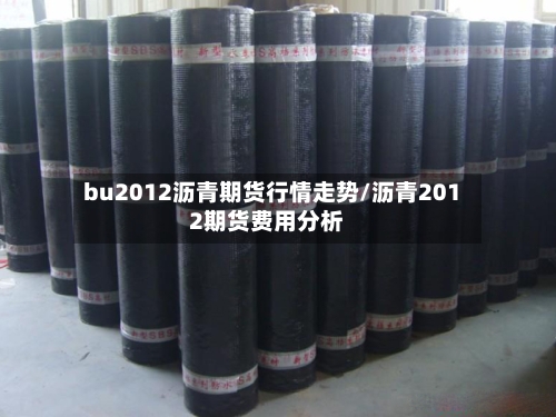 bu2012沥青期货行情走势/沥青2012期货费用分析