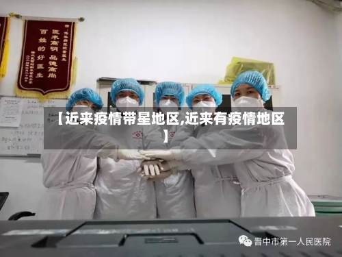 【近来疫情带星地区,近来有疫情地区】