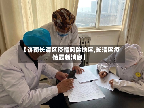 【济南长清区疫情风险地区,长清区疫情最新消息】-第3张图片