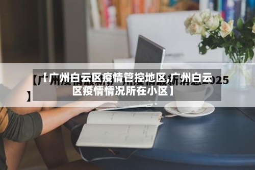 【广州白云区疫情管控地区,广州白云区疫情情况所在小区】