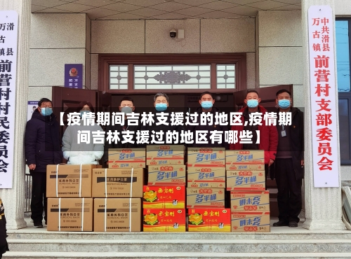 【疫情期间吉林支援过的地区,疫情期间吉林支援过的地区有哪些】-第2张图片