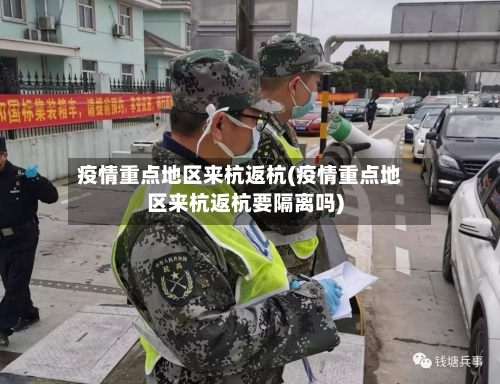 疫情重点地区来杭返杭(疫情重点地区来杭返杭要隔离吗)-第2张图片