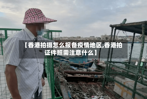 【香港拍摄怎么报备疫情地区,香港拍证件照需注意什么】
