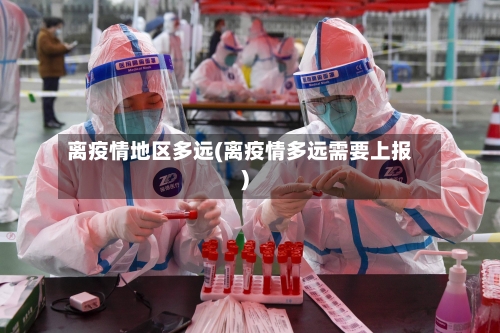 离疫情地区多远(离疫情多远需要上报)