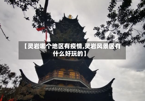 【灵岩哪个地区有疫情,灵岩风景区有什么好玩的】-第2张图片