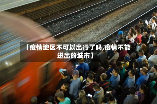 【疫情地区不可以出行了吗,疫情不能进出的城市】-第2张图片
