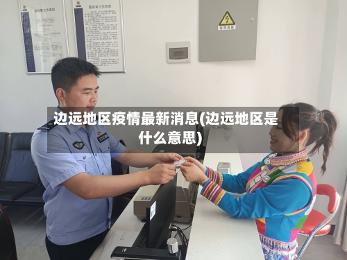 边远地区疫情最新消息(边远地区是什么意思)