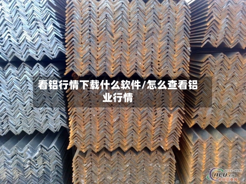 看铝行情下载什么软件/怎么查看铝业行情-第2张图片