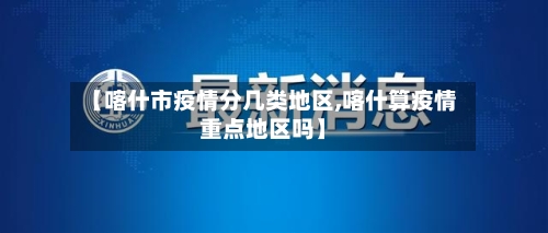 【喀什市疫情分几类地区,喀什算疫情重点地区吗】-第3张图片