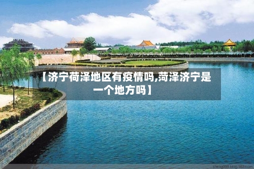 【济宁荷泽地区有疫情吗,菏泽济宁是一个地方吗】