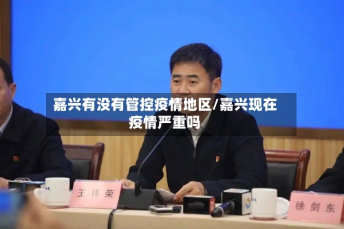 嘉兴有没有管控疫情地区/嘉兴现在疫情严重吗-第2张图片