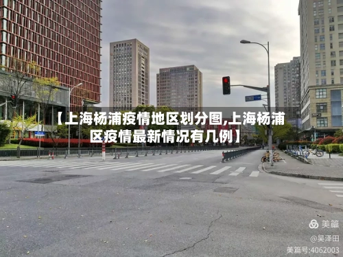 【上海杨浦疫情地区划分图,上海杨浦区疫情最新情况有几例】-第2张图片