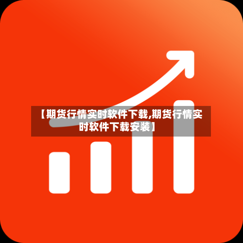 【期货行情实时软件下载,期货行情实时软件下载安装】-第3张图片