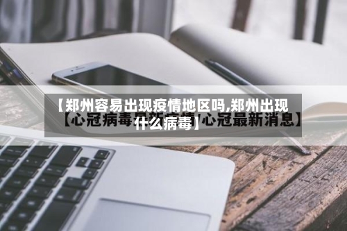 【郑州容易出现疫情地区吗,郑州出现什么病毒】-第3张图片