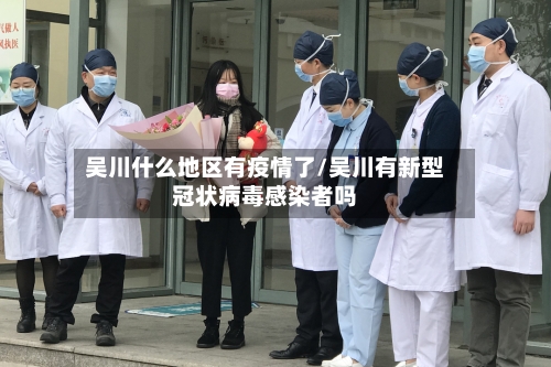 吴川什么地区有疫情了/吴川有新型冠状病毒感染者吗