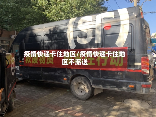 疫情快递卡住地区/疫情快递卡住地区不派送