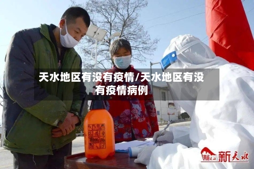 天水地区有没有疫情/天水地区有没有疫情病例-第3张图片