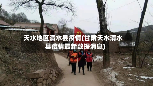 天水地区清水县疫情(甘肃天水清水县疫情最新数据消息)-第2张图片