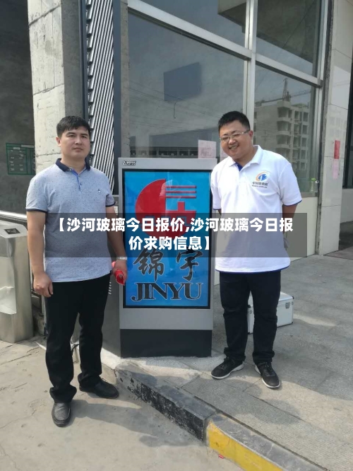 【沙河玻璃今日报价,沙河玻璃今日报价求购信息】