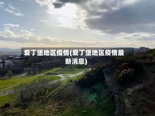 爱丁堡地区疫情(爱丁堡地区疫情最新消息)-第2张图片