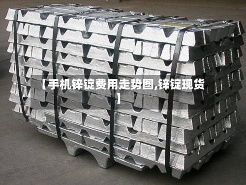 【手机锌锭费用走势图,锌锭现货】-第3张图片