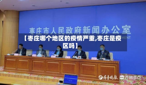 【枣庄哪个地区的疫情严重,枣庄是疫区吗】
