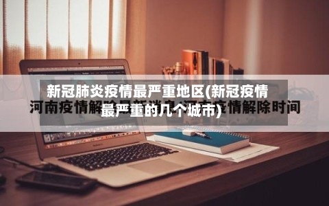 新冠肺炎疫情最严重地区(新冠疫情最严重的几个城市)-第2张图片