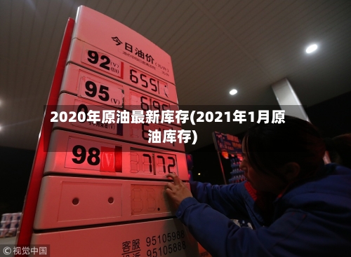 2020年原油最新库存(2021年1月原油库存)-第2张图片