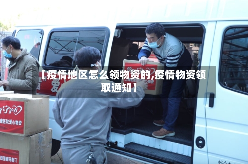 【疫情地区怎么领物资的,疫情物资领取通知】