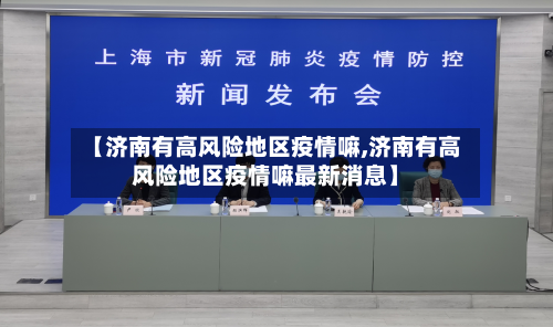 【济南有高风险地区疫情嘛,济南有高风险地区疫情嘛最新消息】-第2张图片