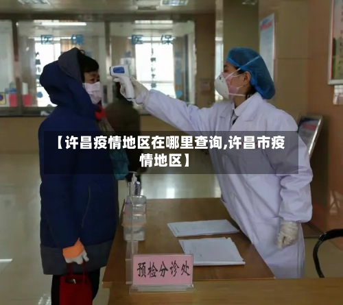 【许昌疫情地区在哪里查询,许昌市疫情地区】-第3张图片