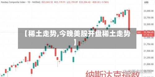 【稀土走势,今晚美股开盘稀土走势】