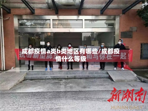 成都疫情a类b类地区有哪些/成都疫情什么等级