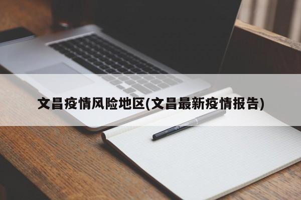 文昌疫情风险地区(文昌最新疫情报告)