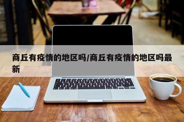 商丘有疫情的地区吗/商丘有疫情的地区吗最新