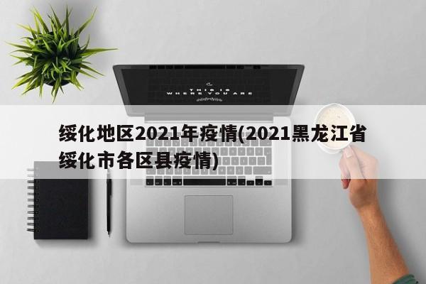 绥化地区2021年疫情(2021黑龙江省绥化市各区县疫情)
